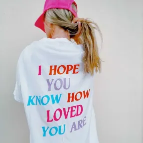 I HOPE YOU KNOW HOW LOVED YOU ARE SHIRT